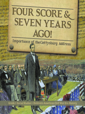 cover image of Four Score & Seven Years Ago! --Importance of the Gettysburg Address--Grade 5 Social Studies--Children's American Civil War Era History